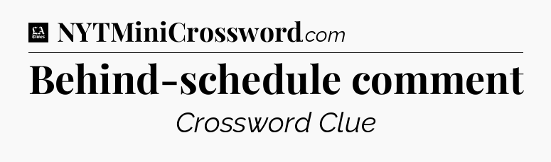 Behind-schedule comment - LA Times Crossword
