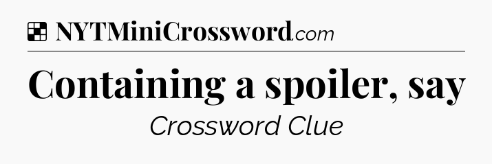 Solution: Containing a spoiler, say - NYT Crossword
