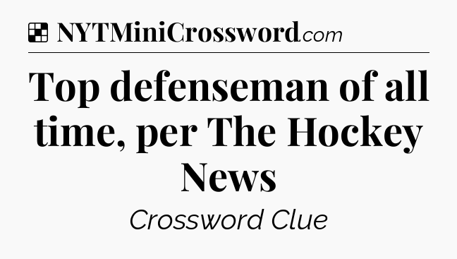 Solution: Top defenseman of all time, per The Hockey News - NYT Crossword
