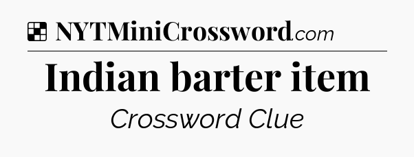 Solution: Indian barter item - NYT Crossword