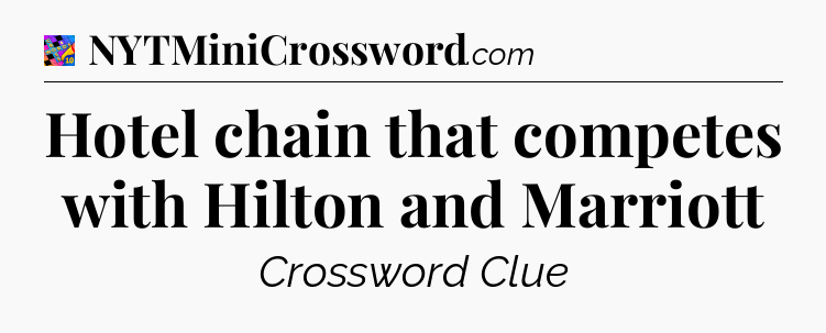 Hotel chain that competes with Hilton and Marriott Crossword Clue