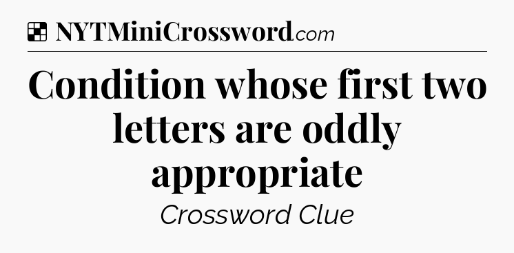 Solution: Condition whose first two letters are oddly appropriate - NYT Crossword