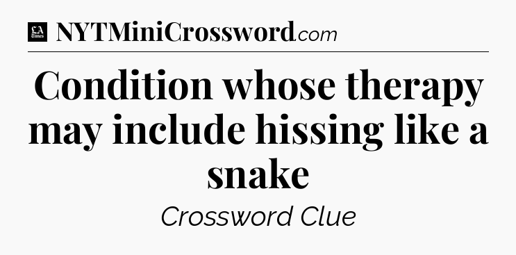 Condition whose therapy may include hissing like a snake - LA Times Crossword