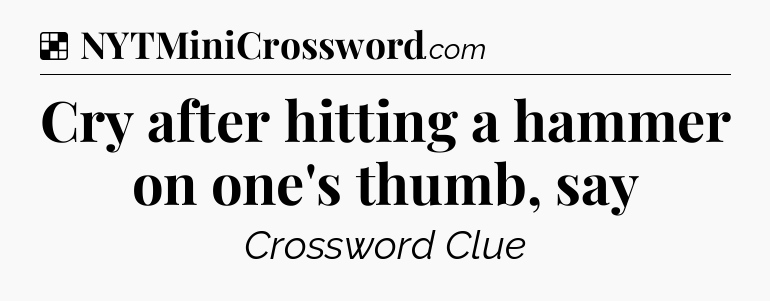 Solution: Cry after hitting a hammer on one's thumb, say - NYT Crossword