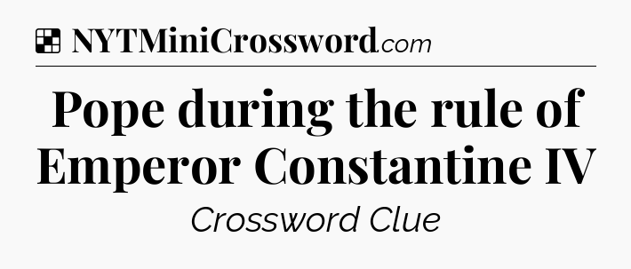 Solution: Pope during the rule of Emperor Constantine IV - NYT Crossword