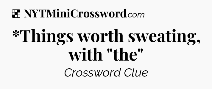 Solution: *Things worth sweating, with 