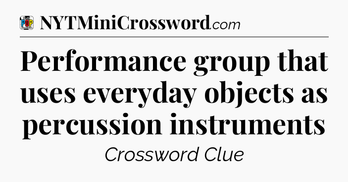 Performance group that uses everyday objects as percussion instruments Crossword Clue