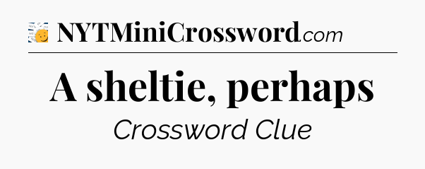 A sheltie, perhaps - 7 Little Words