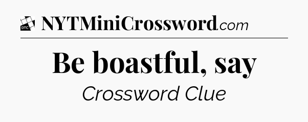 Be boastful, say - Daily Themed Classic Crossword