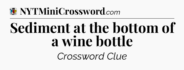 Sediment at the bottom of a wine bottle Crossword Clue