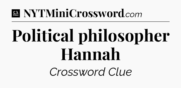 Political philosopher Hannah - LA Times Crossword