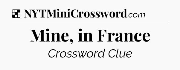 Solution: Mine, in France - NYT Crossword