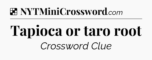 Solution: Tapioca or taro root - NYT Crossword