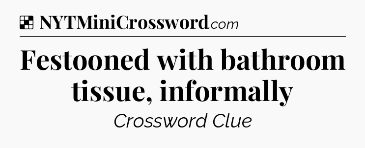 Solution: Festooned with bathroom tissue, informally - NYT Crossword