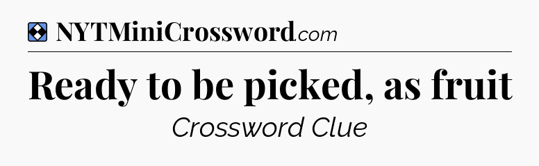Solution: Ready to be picked, as fruit - NYT Mini Crossword