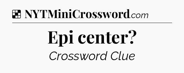 Solution: Epi center - NYT Crossword