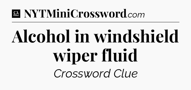 Alcohol in windshield wiper fluid - LA Times Crossword