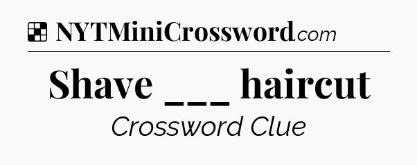 Solution: Shave ___ haircut - NYT Crossword