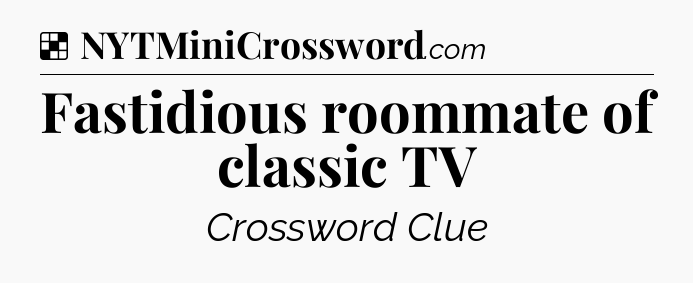 Solution: Fastidious roommate of classic TV - NYT Crossword