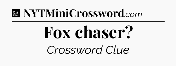 Fox chaser - LA Times Crossword