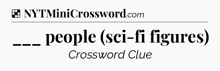 Solution: ___ people (sci-fi figures) - NYT Crossword
