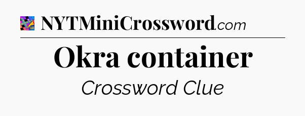 Okra container Crossword Clue