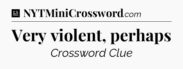 Very violent, perhaps - LA Times Crossword