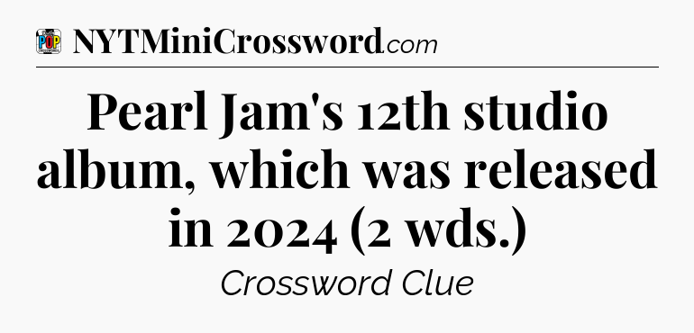 Pearl Jam's 12th studio album, which was released in 2024 (2 wds.) Crossword Clue