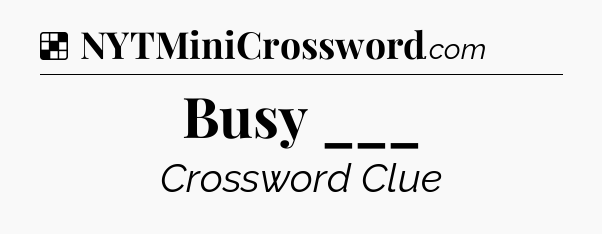 Solution: Busy ___ - NYT Crossword