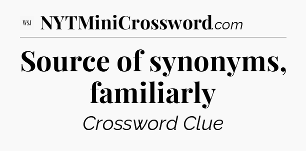 Source of synonyms, familiarly - WSJ Crossword