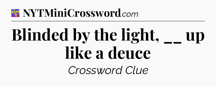 Blinded by the light, __ up like a deuce Codycross