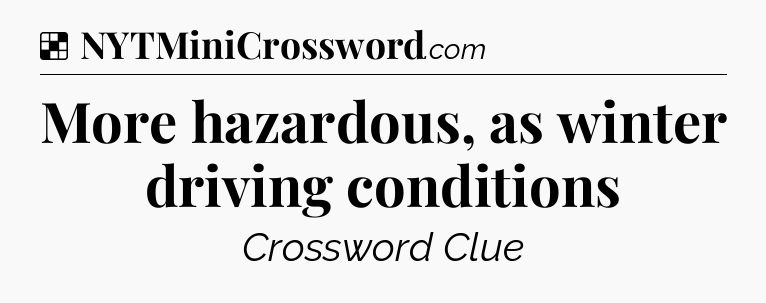 Solution: More hazardous, as winter driving conditions - NYT Crossword