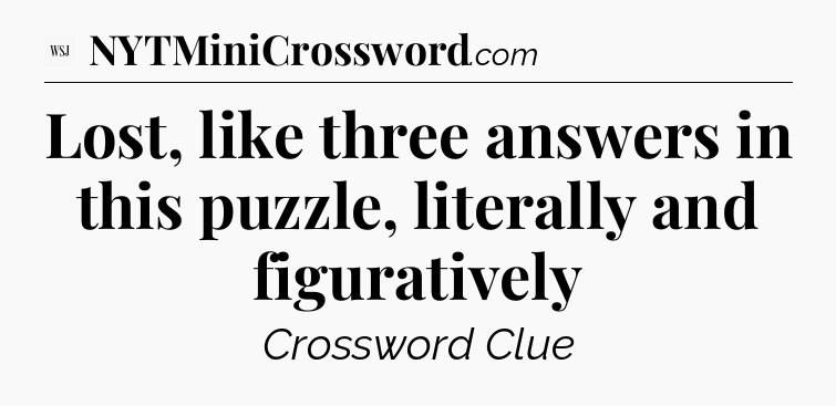 Lost, like three answers in this puzzle, literally and figuratively - WSJ Crossword