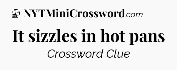 It sizzles in hot pans - Daily Themed Classic Crossword