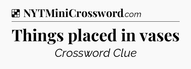 Solution: Things placed in vases - NYT Crossword
