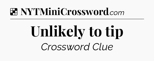 Solution: Unlikely to tip - NYT Crossword