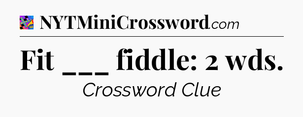 Fit ___ fiddle: 2 wds Crossword Clue