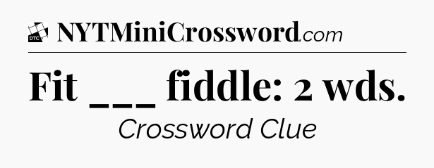 Fit ___ fiddle: 2 wds - Daily Themed Classic Crossword