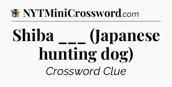 Shiba ___ (Japanese hunting dog) Crossword Clue