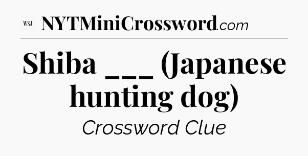 Shiba ___ (Japanese hunting dog) - WSJ Crossword