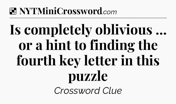 Solution: Is completely oblivious …  or a hint to finding the fourth key letter in this puzzle - NYT Crossword