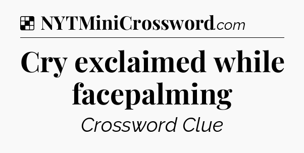 Solution: Cry exclaimed while facepalming - NYT Crossword
