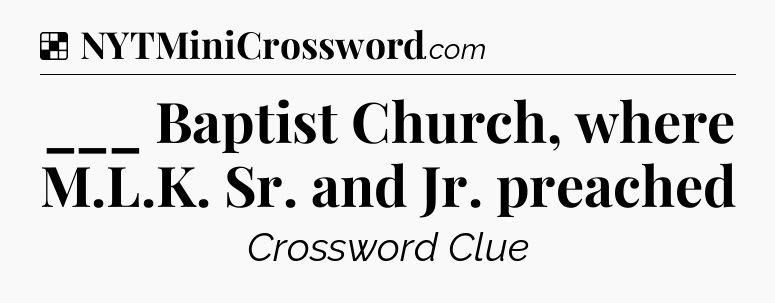 Solution: ___ Baptist Church, where M.L.K. Sr. and Jr. preached - NYT Crossword
