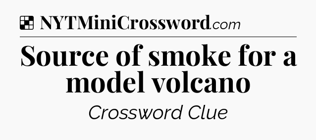 Solution: Source of smoke for a model volcano - NYT Crossword