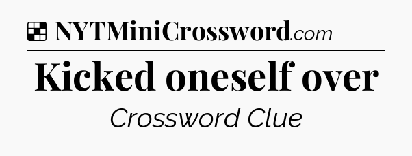 Solution: Kicked oneself over - NYT Crossword