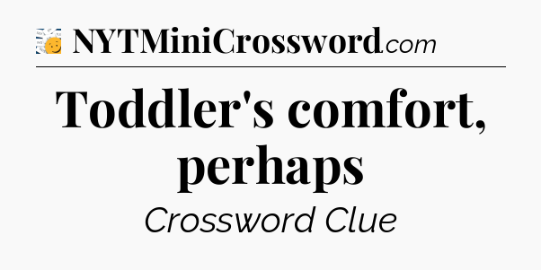 Toddler's comfort, perhaps - 7 Little Words