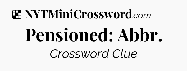 Solution: Pensioned: Abbr - NYT Crossword