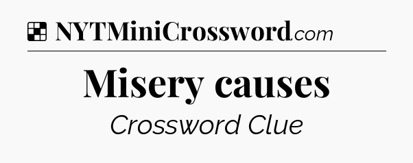 Solution: Misery causes - NYT Crossword