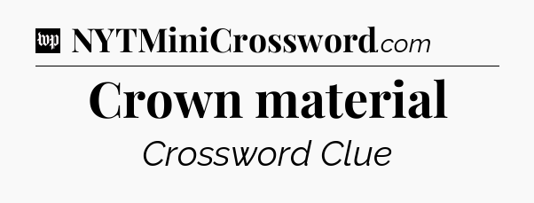 Crown material Crossword Clue