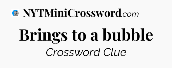 Brings to a bubble Crossword Clue